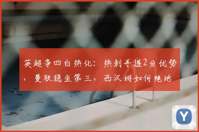 英超争四白热化：热刺手握2分优势，曼联稳坐第三，西汉姆如何绝地反击？