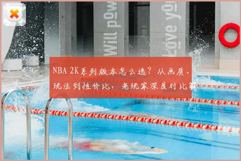 NBA 2K系列版本怎么选？从画质、玩法到性价比，老玩家深度对比解析