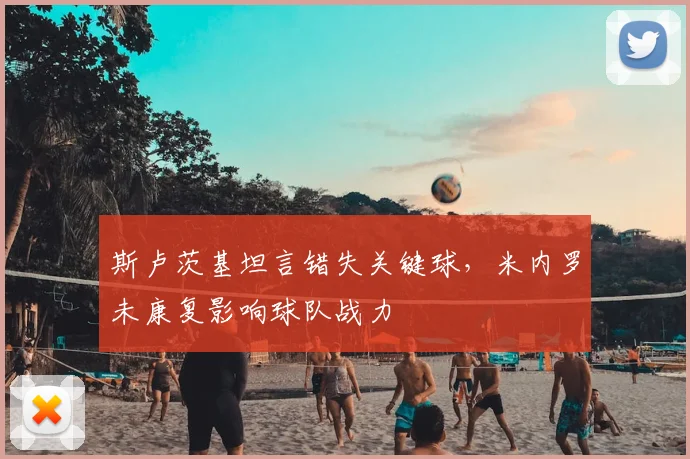 斯卢茨基坦言错失关键球，米内罗未康复影响球队战力