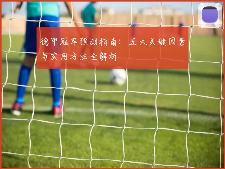 德甲冠军预测指南：五大关键因素与实用方法全解析